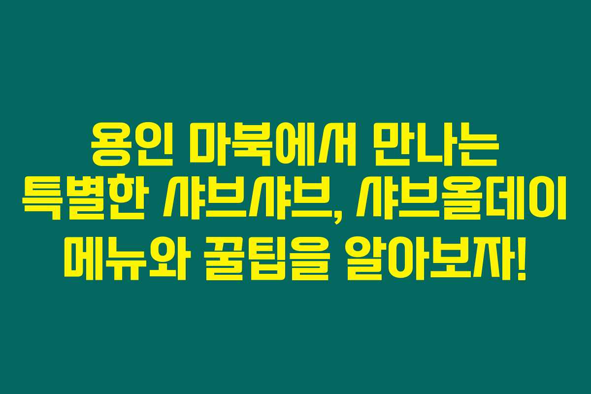 용인 마북에서 만나는 특별한 샤브샤브, 샤브올데이 메뉴와 꿀팁을 알아보자!
