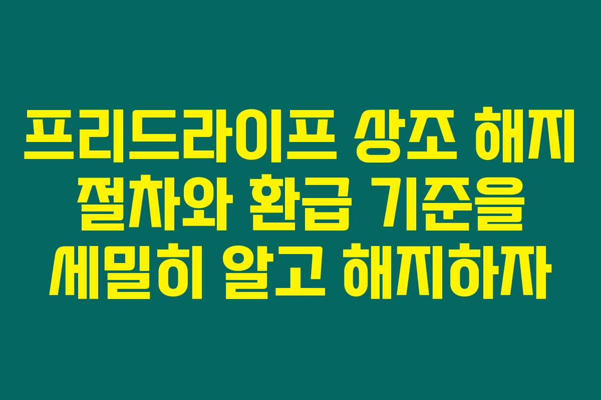 프리드라이프 상조 해지 절차와 환급 기준을 세밀히 알고 해지하자