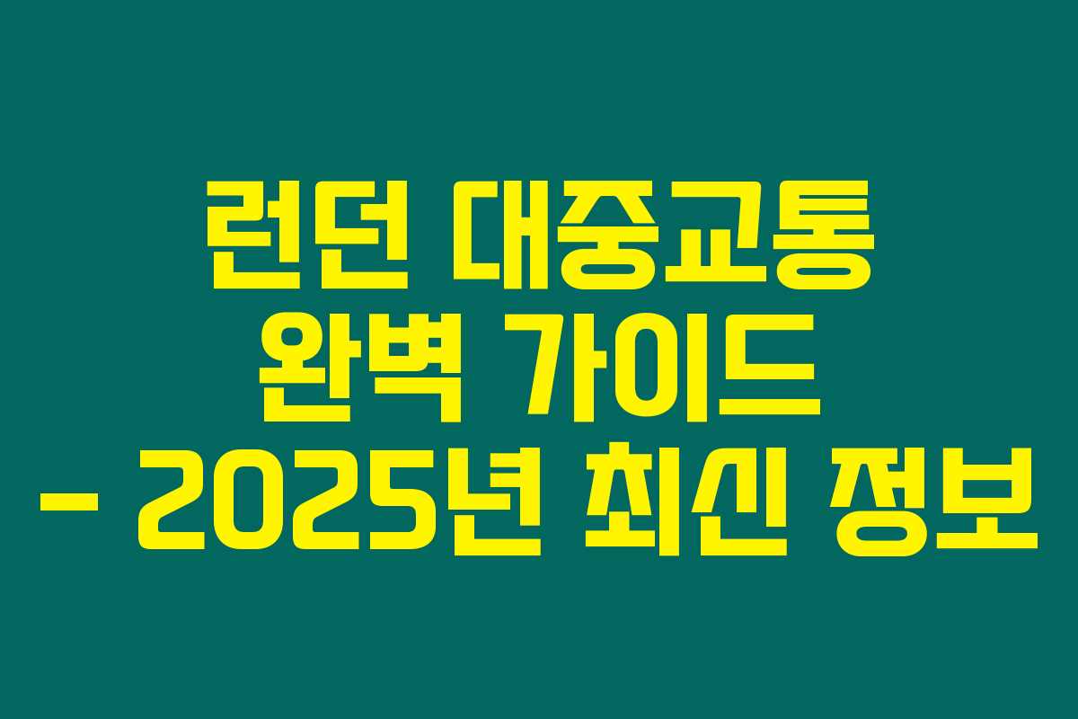 런던 대중교통 완벽 가이드 – 2025년 최신 정보