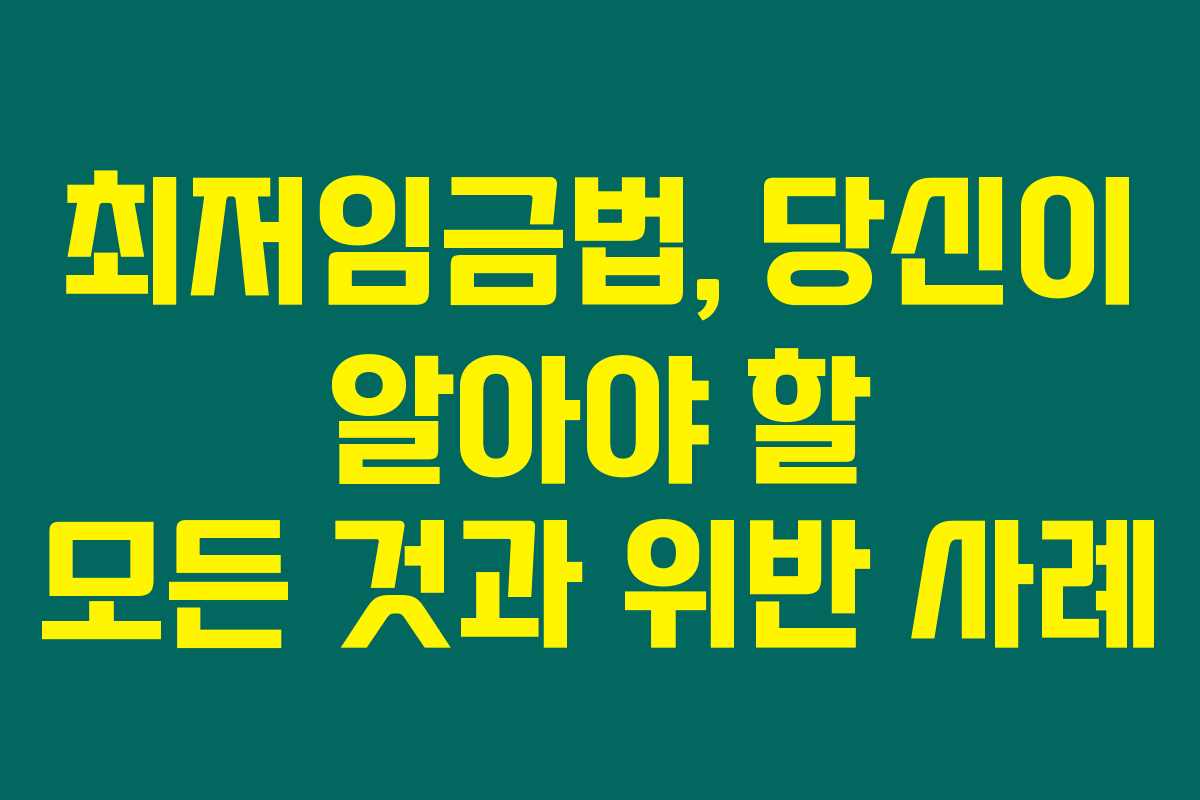 최저임금법, 당신이 알아야 할 모든 것과 위반 사례