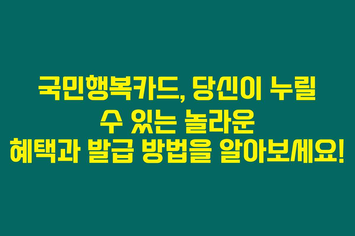 국민행복카드, 당신이 누릴 수 있는 놀라운 혜택과 발급 방법을 알아보세요!
