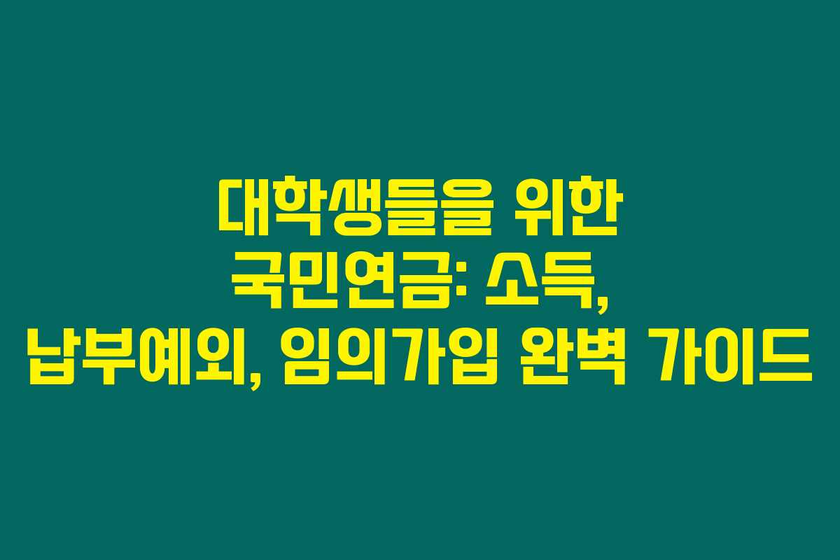 대학생들을 위한 국민연금: 소득, 납부예외, 임의가입 완벽 가이드