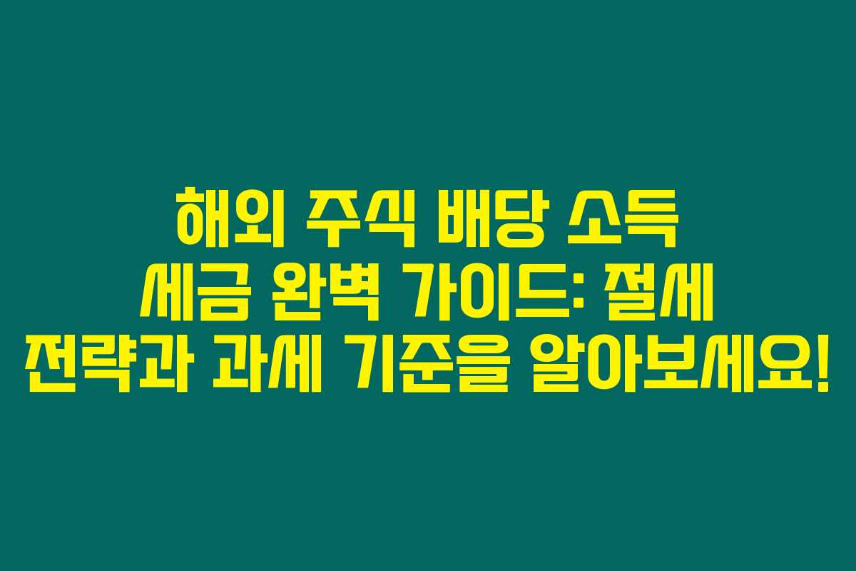 해외 주식 배당 소득 세금 완벽 가이드: 절세 전략과 과세 기준을 알아보세요!