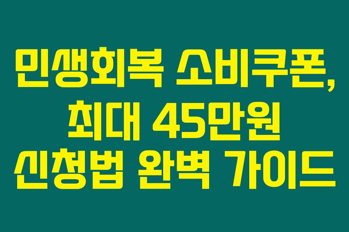 민생회복 소비쿠폰, 최대 45만원 신청법 완벽 가이드