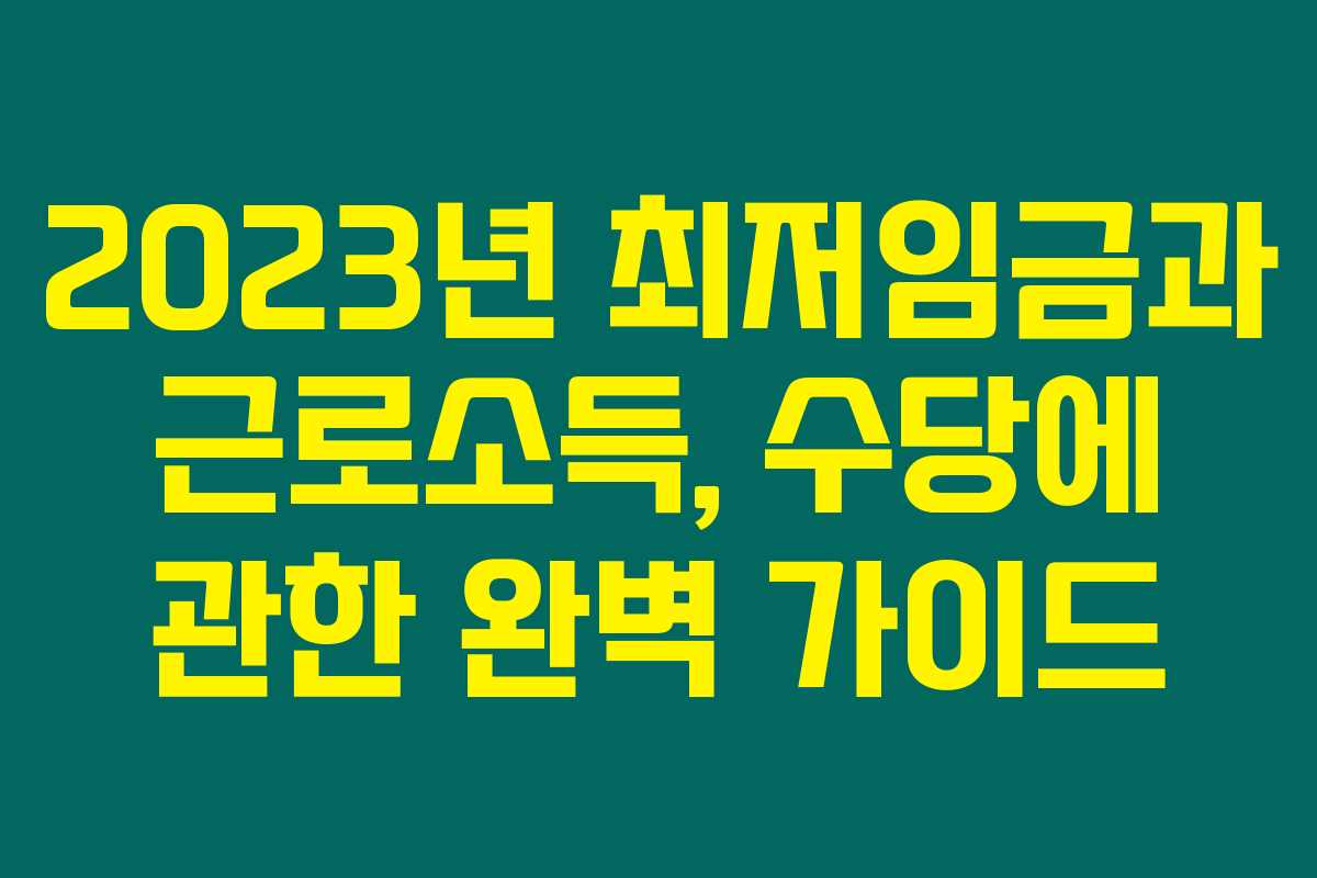 2023년 최저임금과 근로소득, 수당에 관한 완벽 가이드
