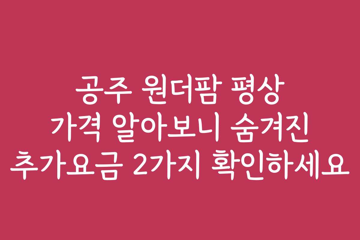 공주 원더팜 평상 가격 알아보니 숨겨진 추가요금 2가지 확인하세요