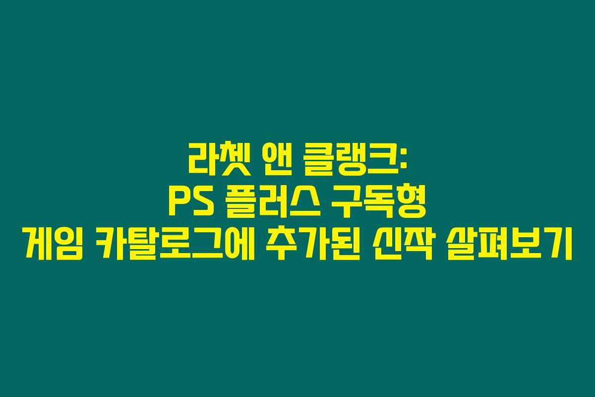 라쳇 앤 클랭크: PS 플러스 구독형 게임 카탈로그에 추가된 신작 살펴보기