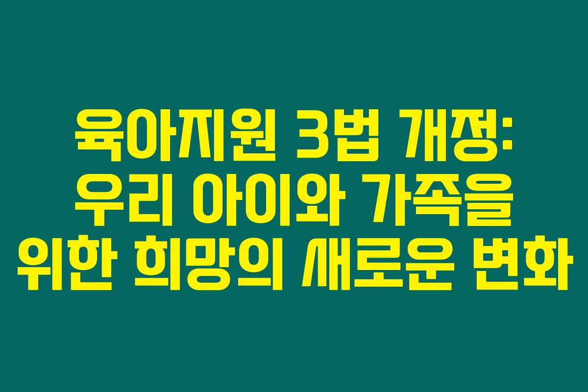 육아지원 3법 개정: 우리 아이와 가족을 위한 희망의 새로운 변화