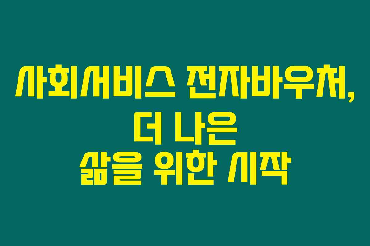 사회서비스 전자바우처, 더 나은 삶을 위한 시작
