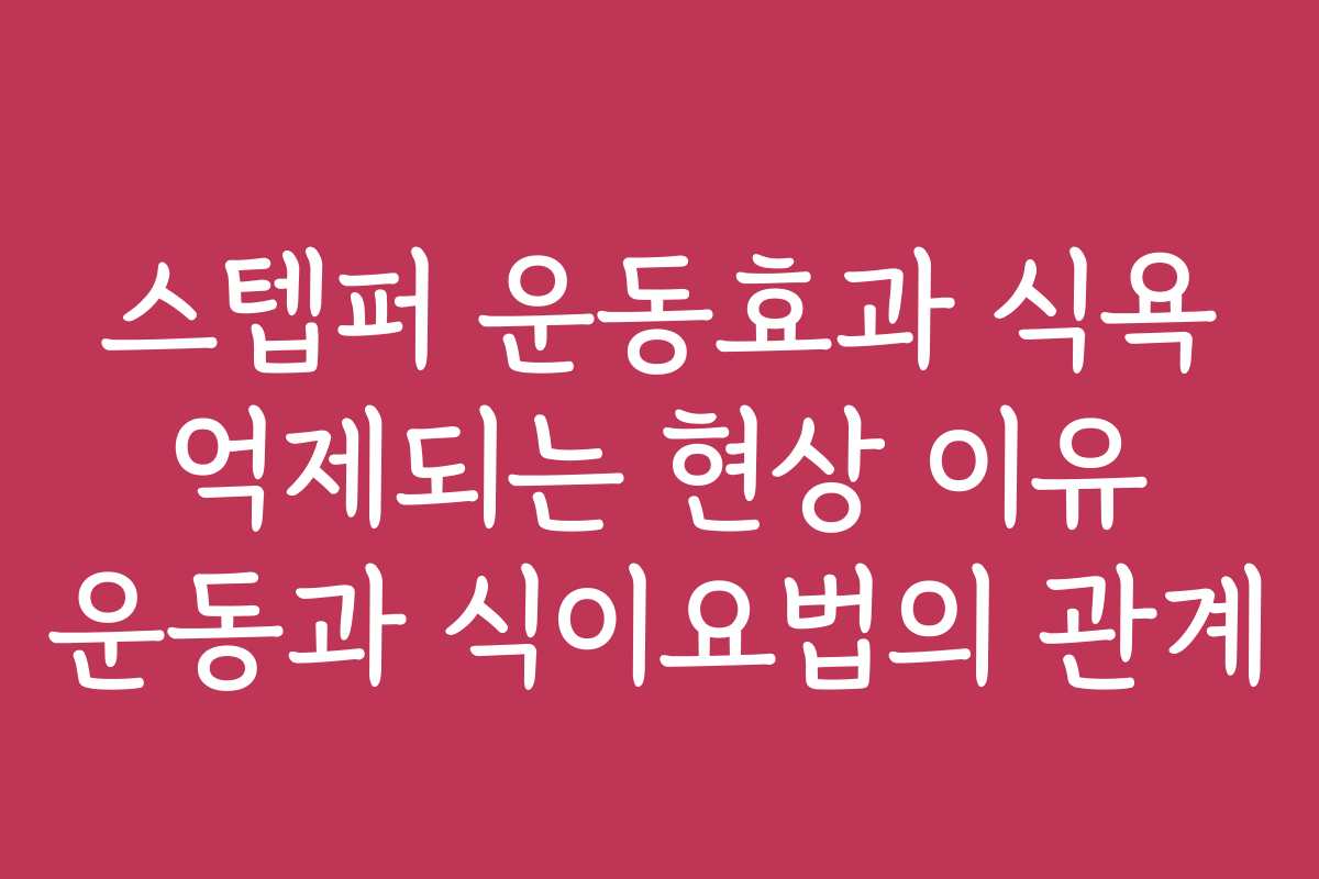스텝퍼 운동효과 식욕 억제되는 현상 이유 운동과 식이요법의 관계