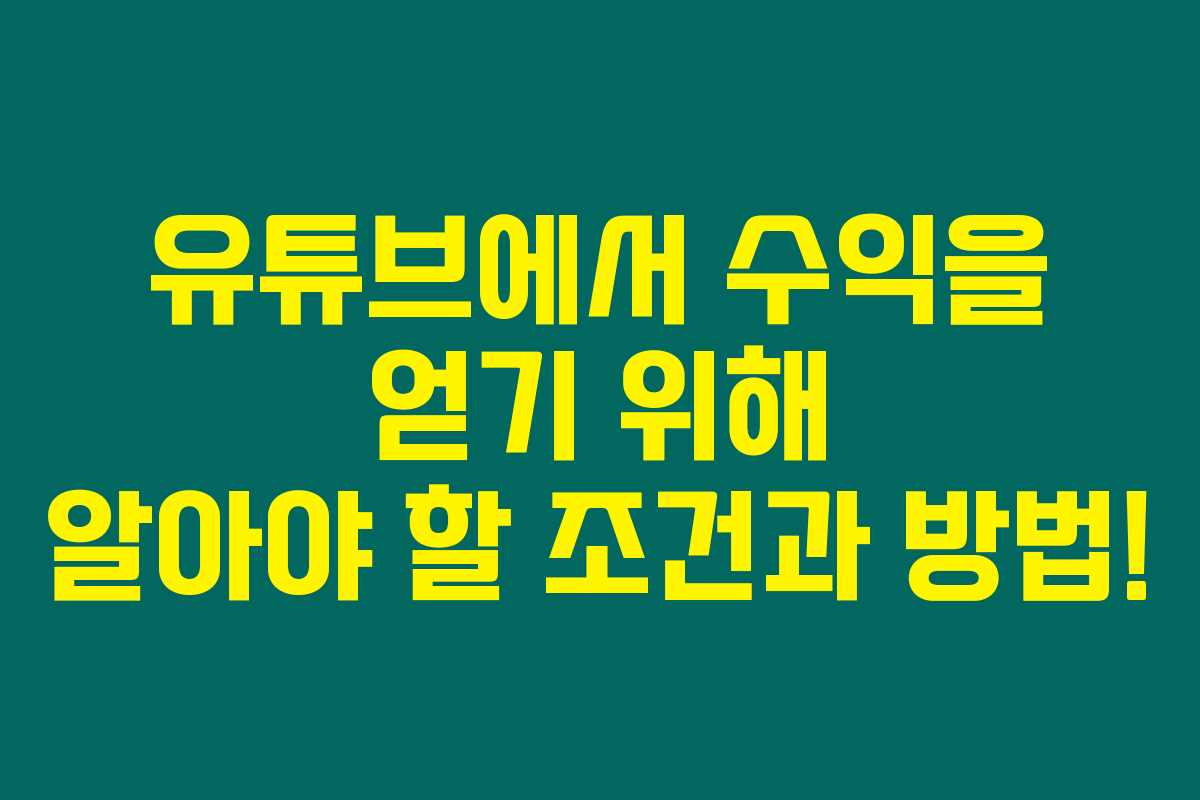유튜브에서 수익을 얻기 위해 알아야 할 조건과 방법!