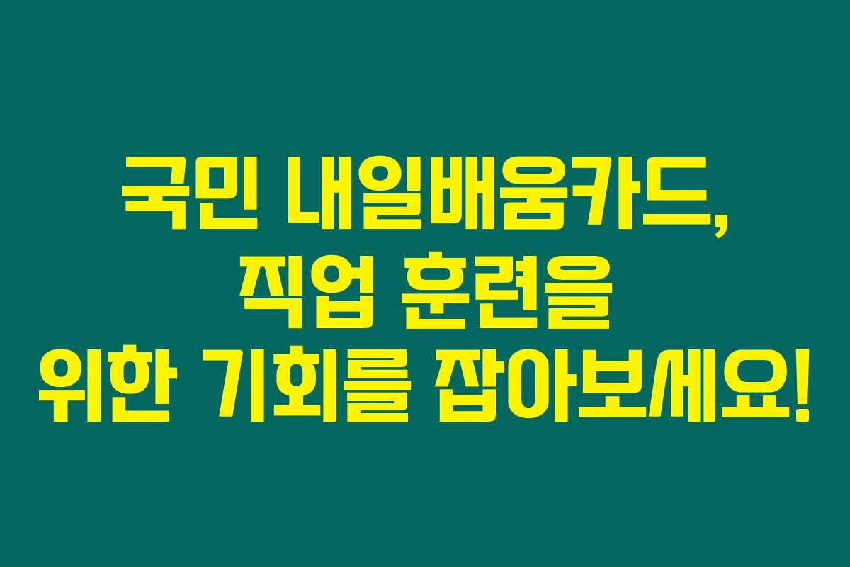 국민 내일배움카드, 직업 훈련을 위한 기회를 잡아보세요!