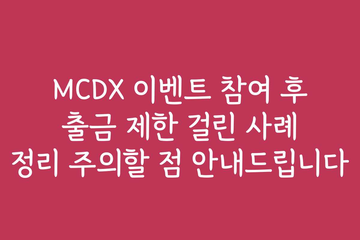 MCDX 이벤트 참여 후 출금 제한 걸린 사례 정리 주의할 점 안내드립니다