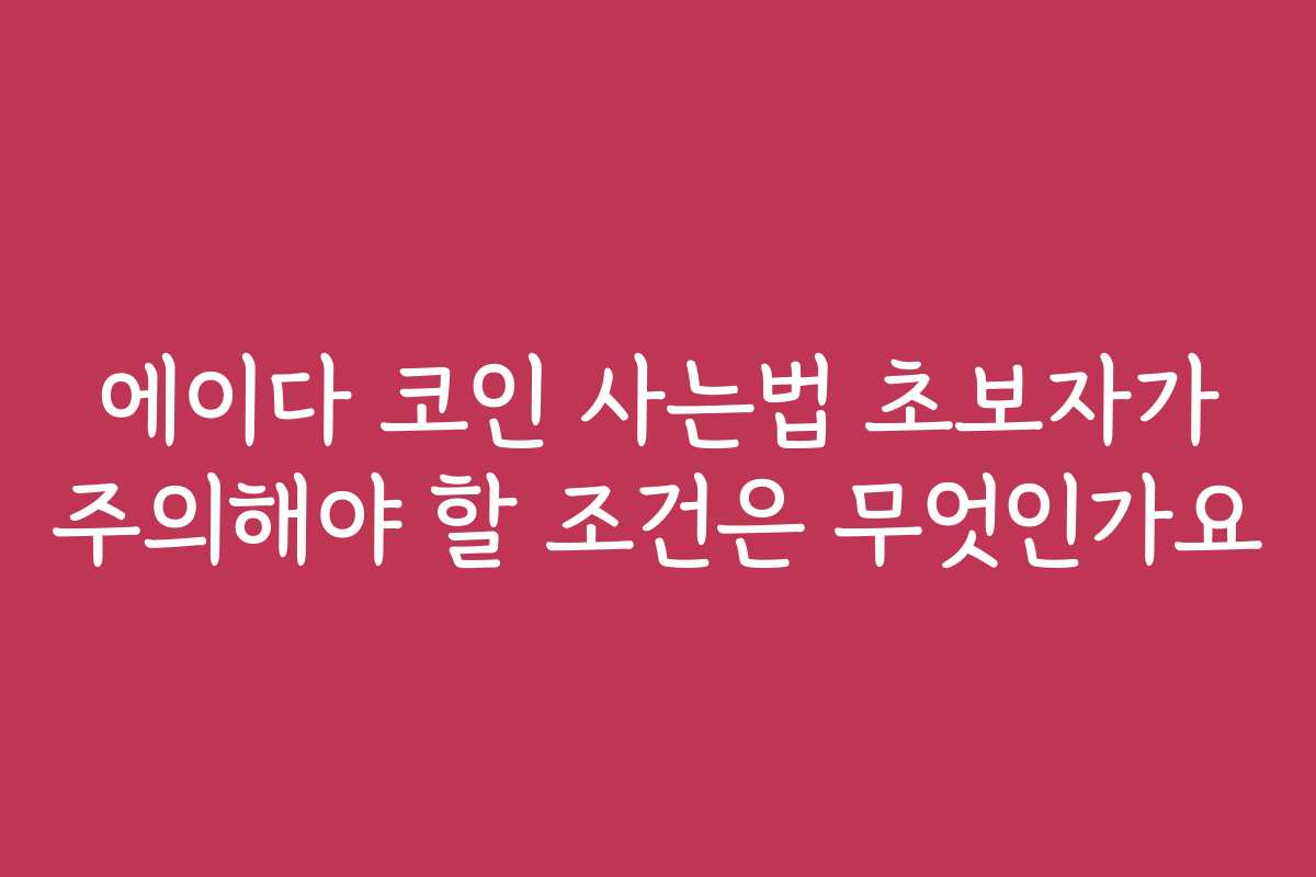 에이다 코인 사는법 초보자가 주의해야 할 조건은 무엇인가요