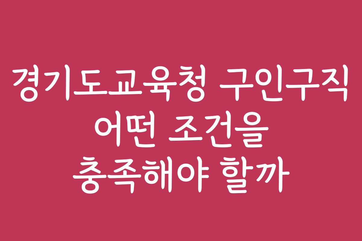 경기도교육청 구인구직 어떤 조건을 충족해야 할까