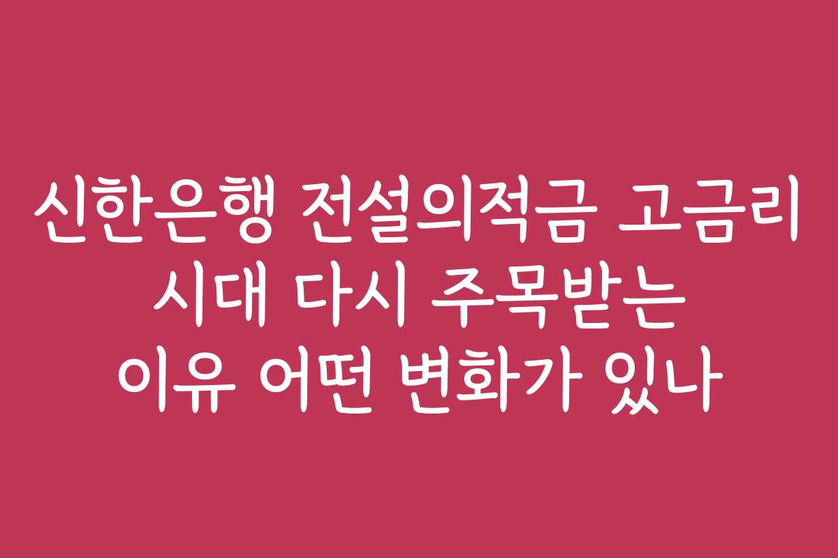 신한은행 전설의적금 고금리 시대 다시 주목받는 이유 어떤 변화가 있나