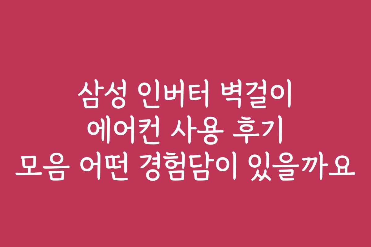 삼성 인버터 벽걸이 에어컨 사용 후기 모음 어떤 경험담이 있을까요