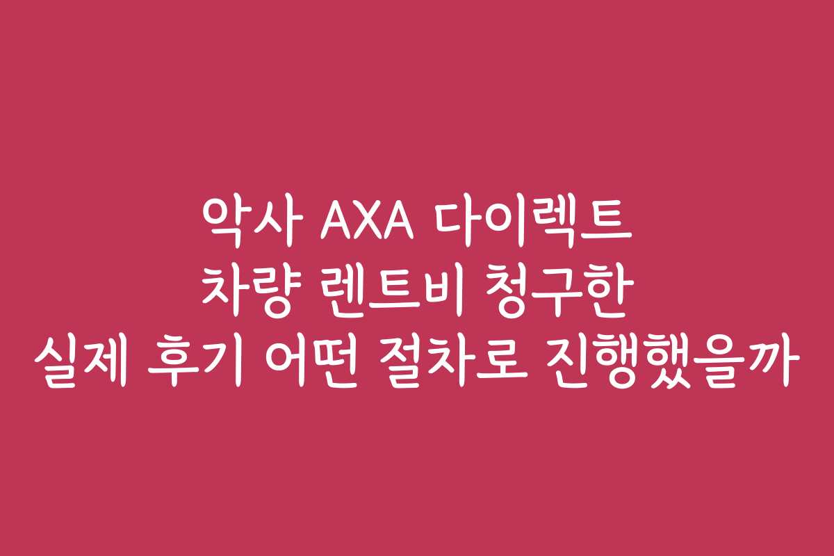 악사 AXA 다이렉트 차량 렌트비 청구한 실제 후기 어떤 절차로 진행했을까
