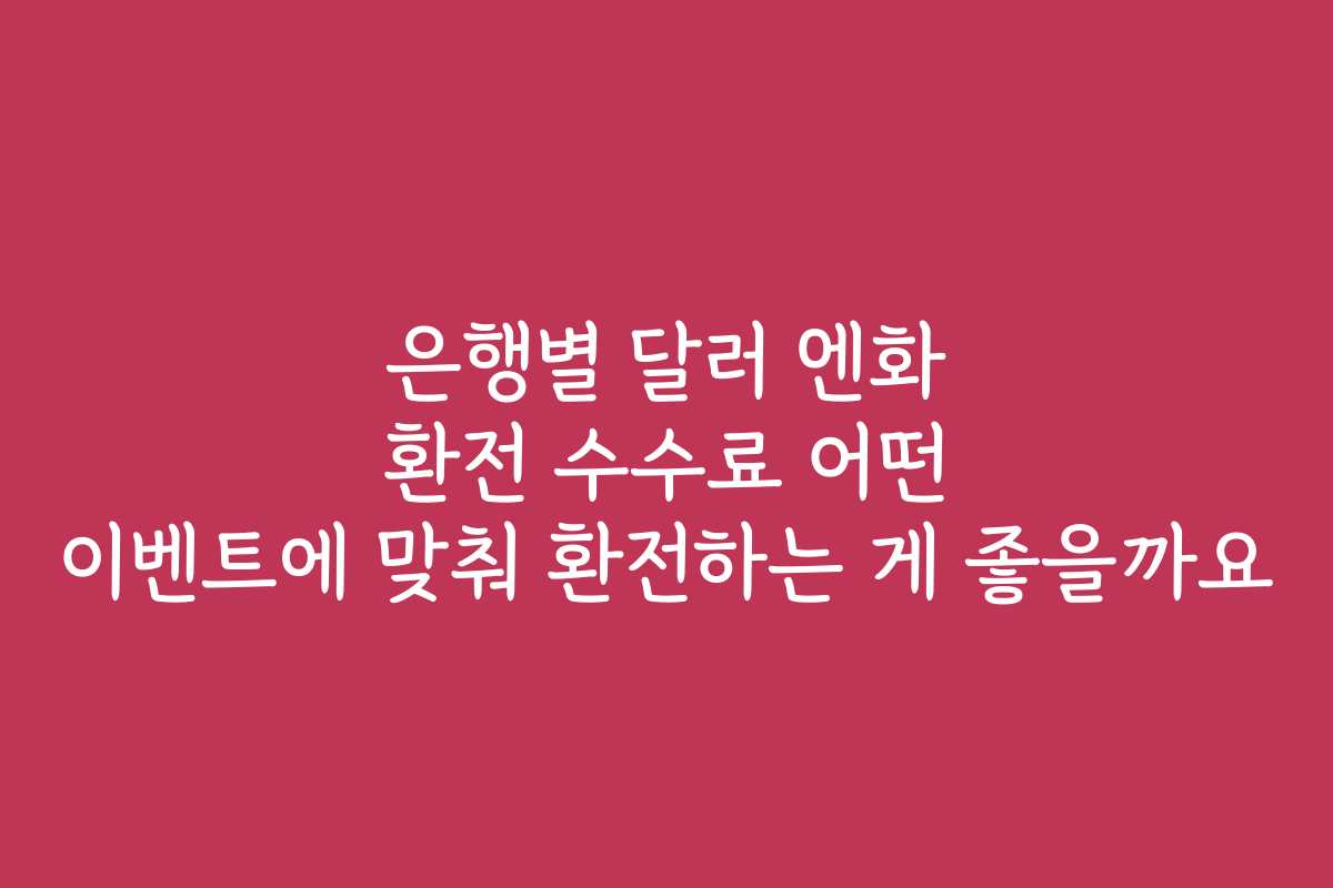 은행별 달러 엔화 환전 수수료 어떤 이벤트에 맞춰 환전하는 게 좋을까요