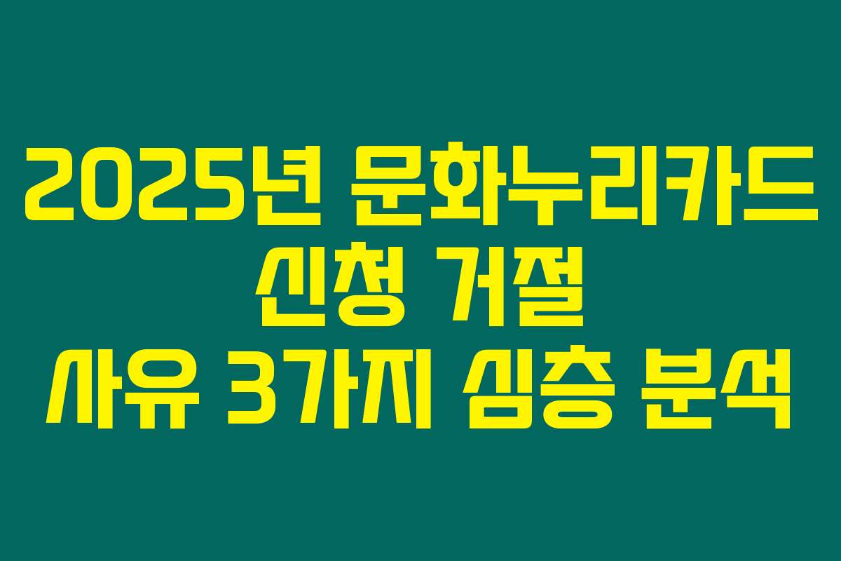2025년 문화누리카드 신청 거절 사유 3가지 심층 분석