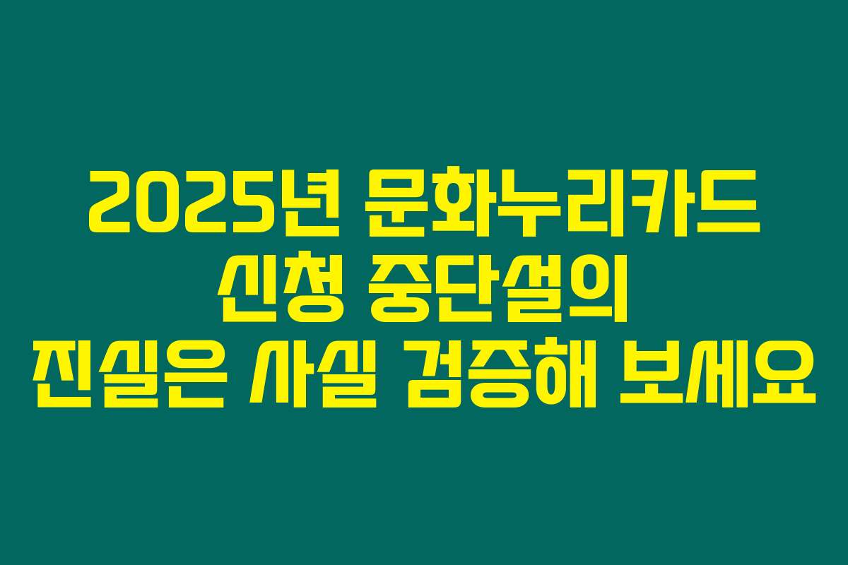 2025년 문화누리카드 신청 중단설의 진실은 사실 검증해 보세요