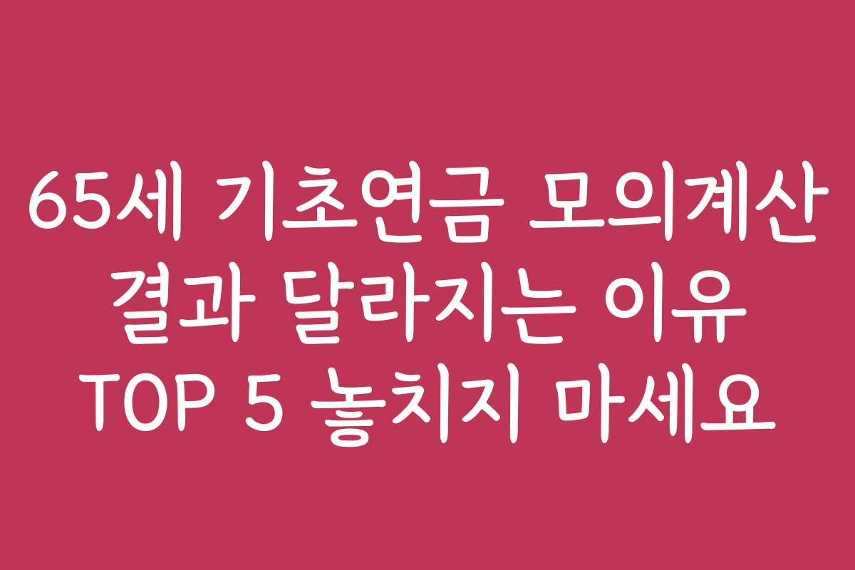 65세 기초연금 모의계산 결과 달라지는 이유 TOP 5 놓치지 마세요
