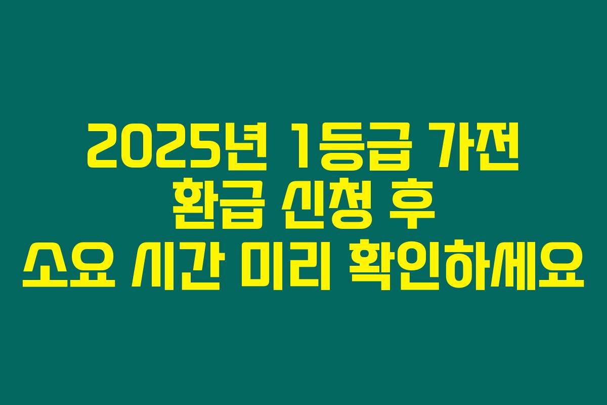 2025년 1등급 가전 환급 신청 후 소요 시간 미리 확인하세요
