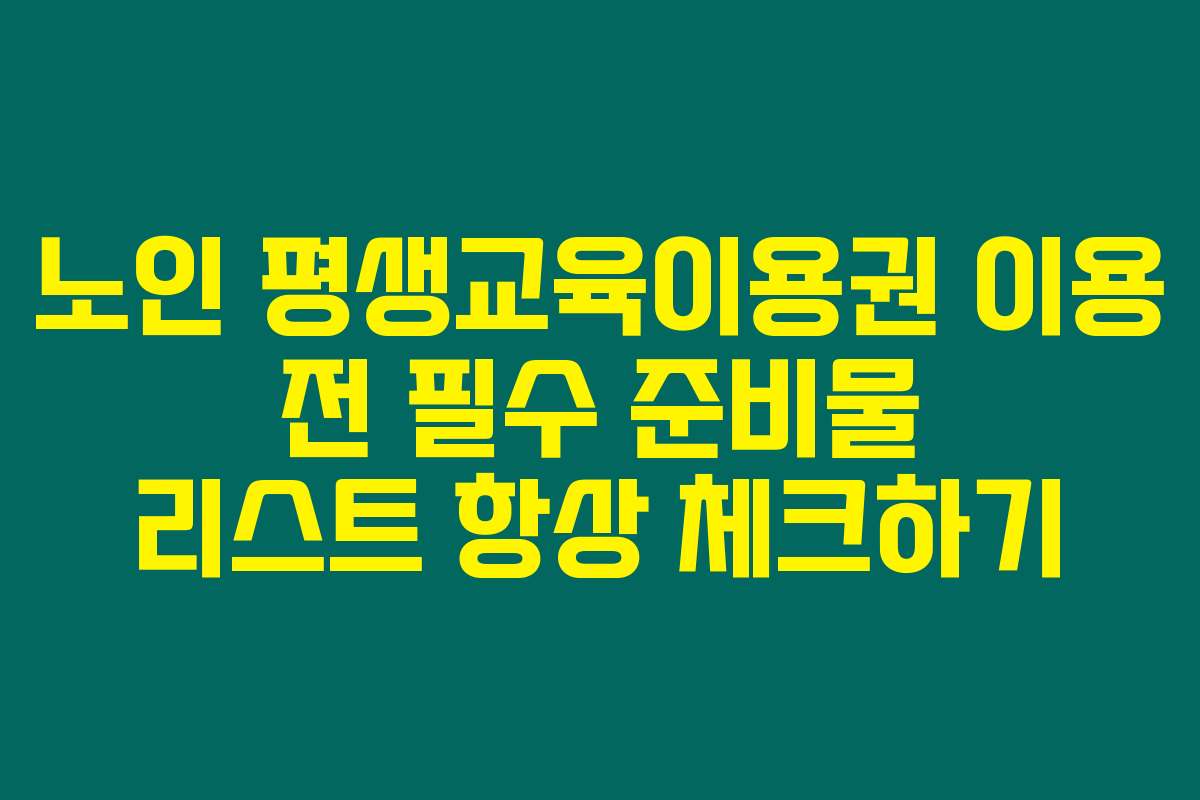 노인 평생교육이용권 이용 전 필수 준비물 리스트 항상 체크하기