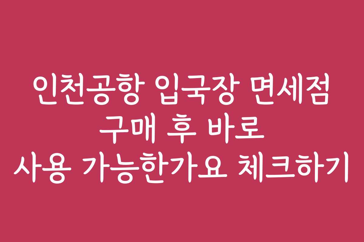 인천공항 입국장 면세점 구매 후 바로 사용 가능한가요 체크하기