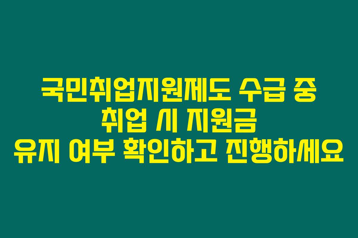 국민취업지원제도 수급 중 취업 시 지원금 유지 여부 확인하고 진행하세요