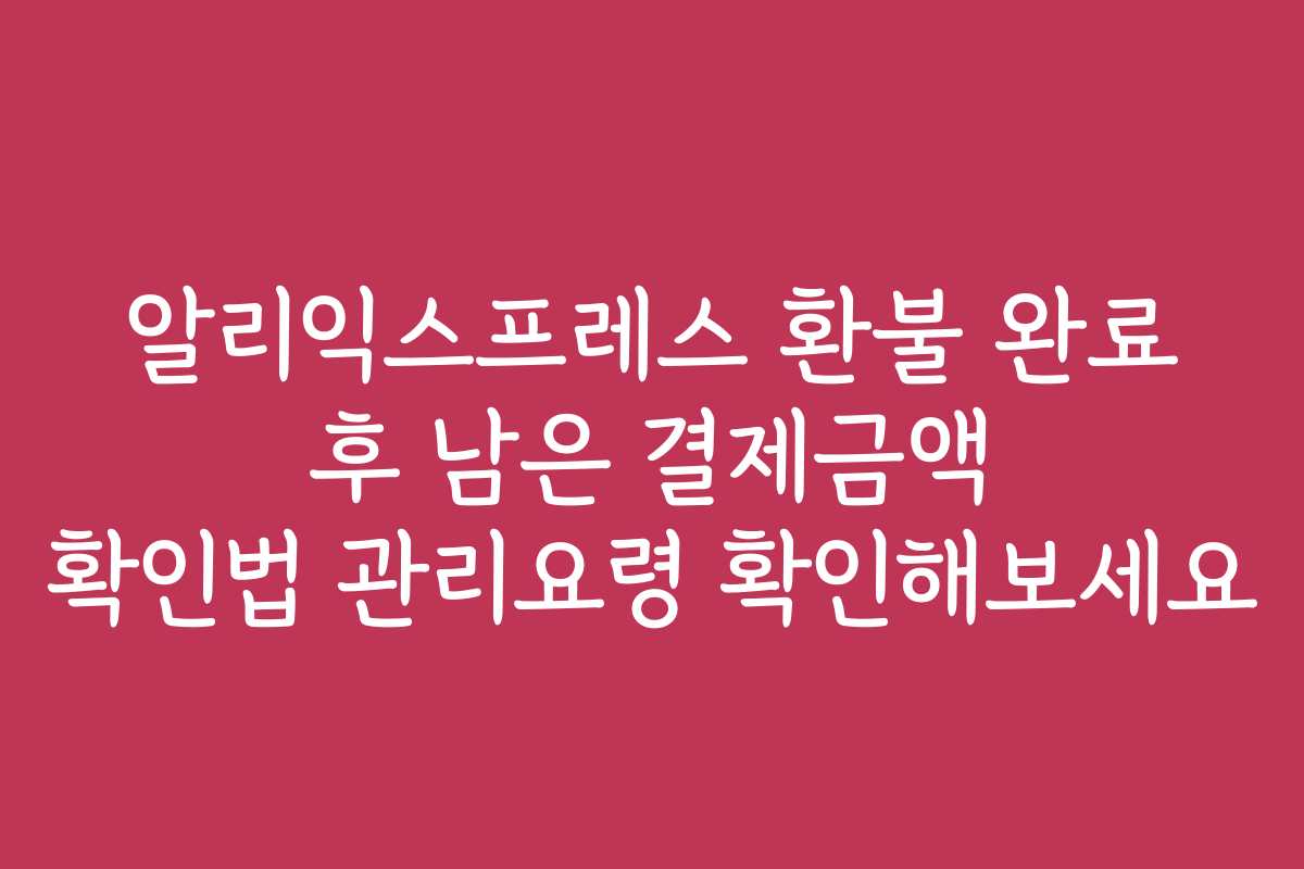 알리익스프레스 환불 완료 후 남은 결제금액 확인법 관리요령 확인해보세요