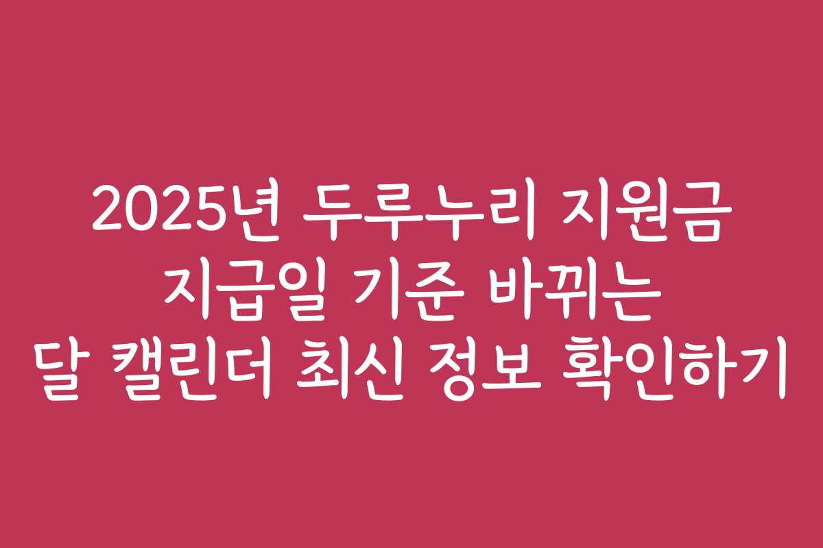 2025년 두루누리 지원금 지급일 기준 바뀌는 달 캘린더 최신 정보 확인하기