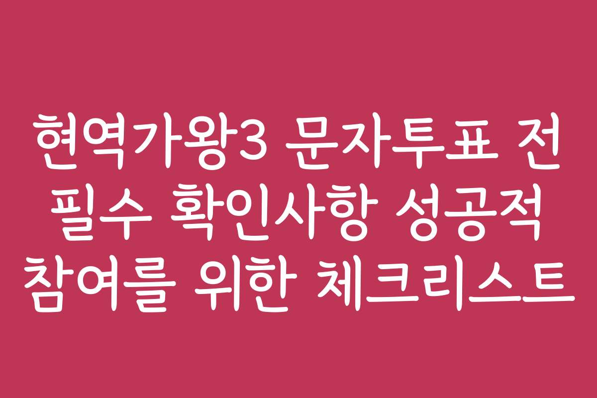 현역가왕3 문자투표 전 필수 확인사항 성공적 참여를 위한 체크리스트