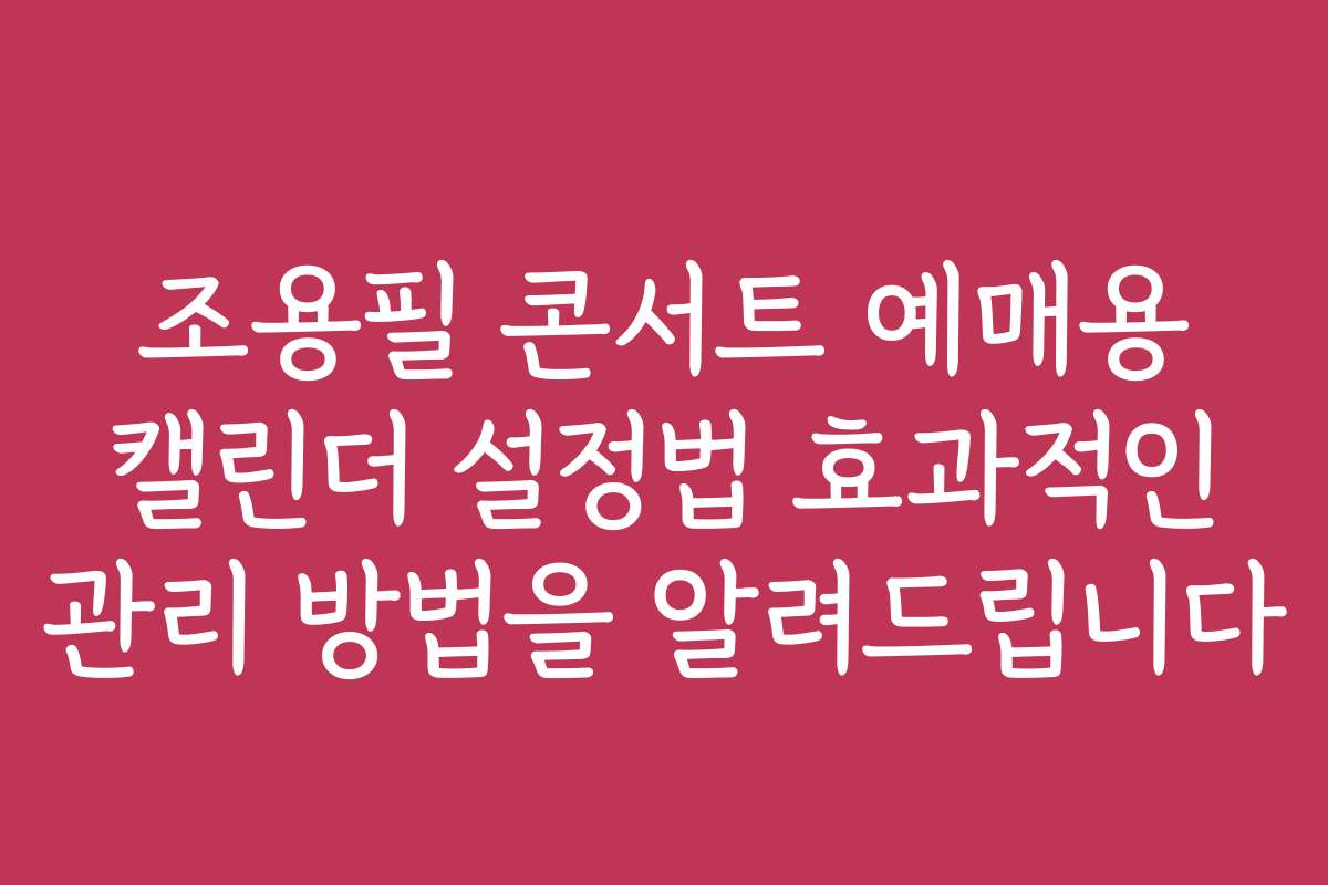 조용필 콘서트 예매용 캘린더 설정법 효과적인 관리 방법을 알려드립니다