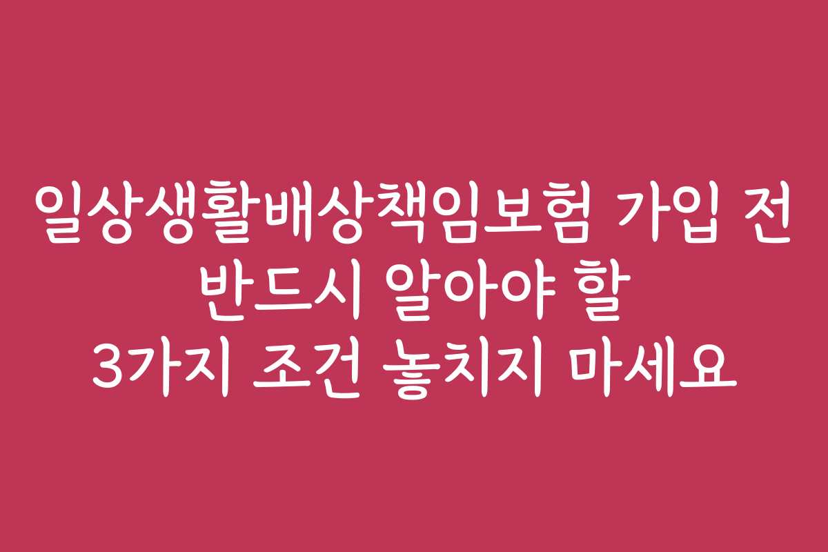 일상생활배상책임보험 가입 전 반드시 알아야 할 3가지 조건 놓치지 마세요