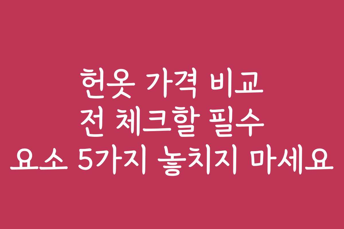 헌옷 가격 비교 전 체크할 필수 요소 5가지 놓치지 마세요