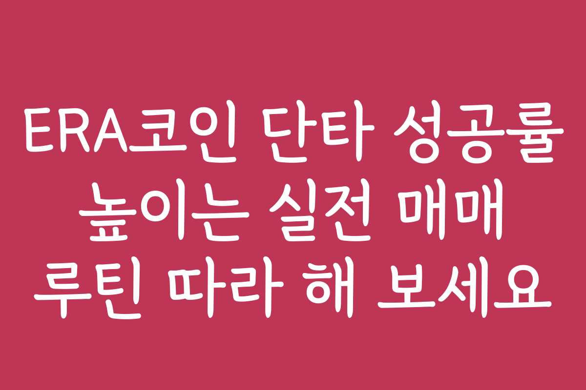 ERA코인 단타 성공률 높이는 실전 매매 루틴 따라 해 보세요
