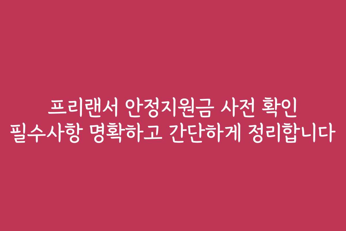 프리랜서 안정지원금 사전 확인 필수사항 명확하고 간단하게 정리합니다