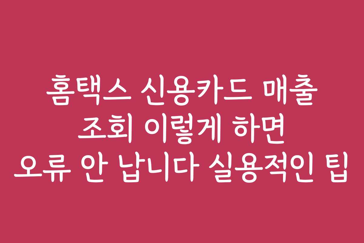 홈택스 신용카드 매출 조회 이렇게 하면 오류 안 납니다 실용적인 팁