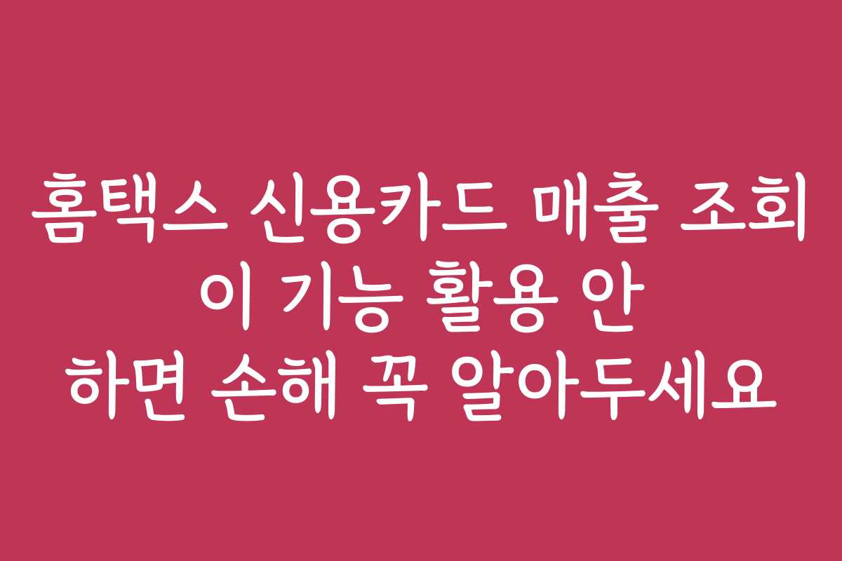 홈택스 신용카드 매출 조회 이 기능 활용 안 하면 손해 꼭 알아두세요