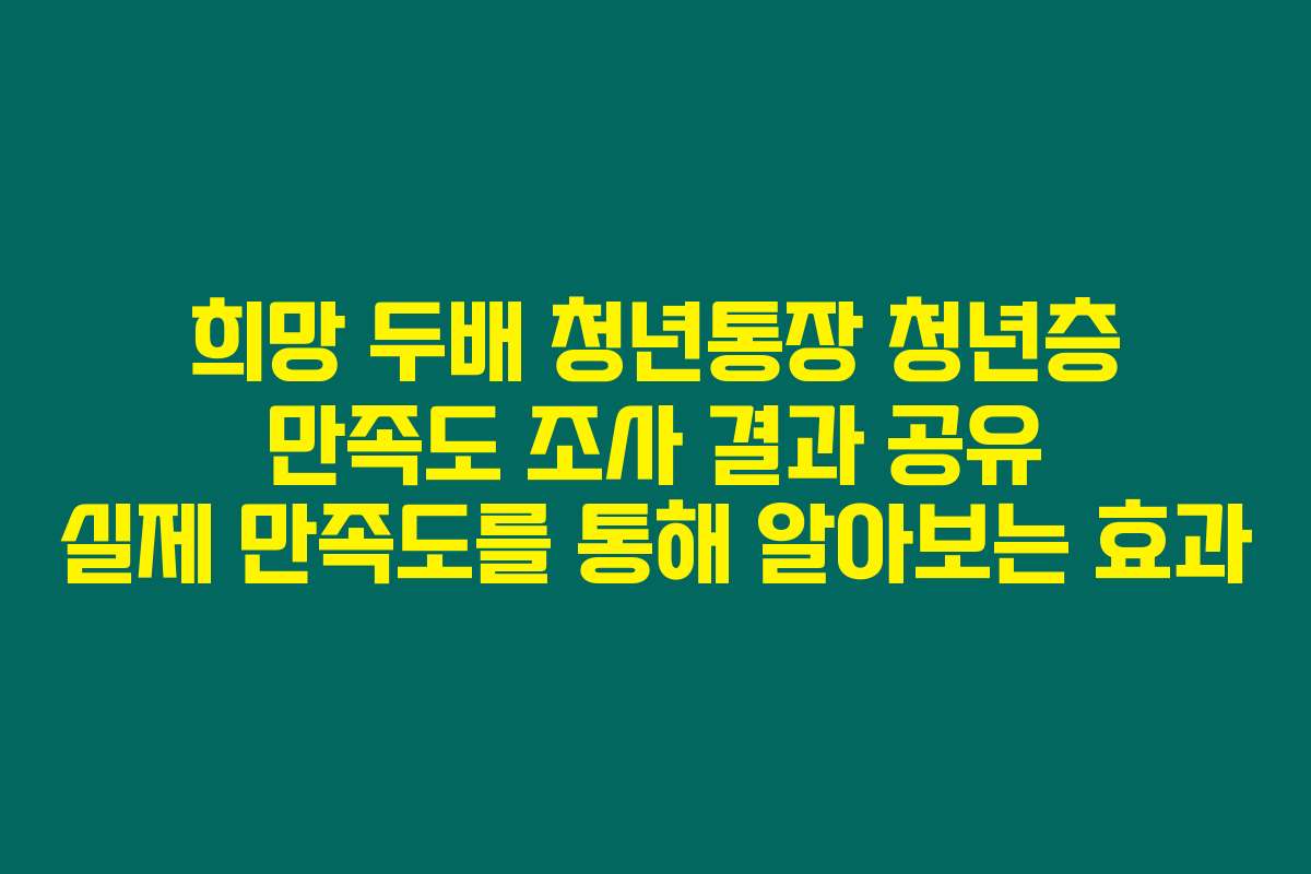 희망 두배 청년통장 청년층 만족도 조사 결과 공유 실제 만족도를 통해 알아보는 효과