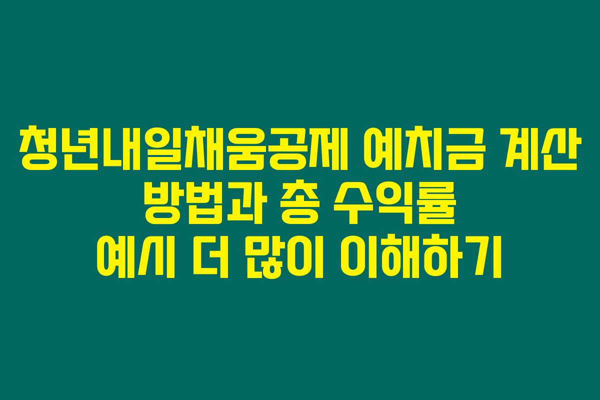 청년내일채움공제 예치금 계산 방법과 총 수익률 예시 더 많이 이해하기