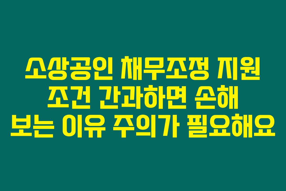 소상공인 채무조정 지원 조건 간과하면 손해 보는 이유 주의가 필요해요