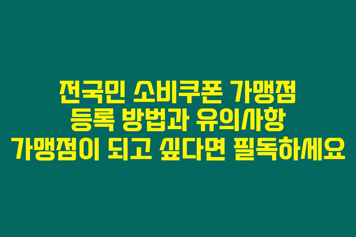 전국민 소비쿠폰 가맹점 등록 방법과 유의사항 가맹점이 되고 싶다면 필독하세요