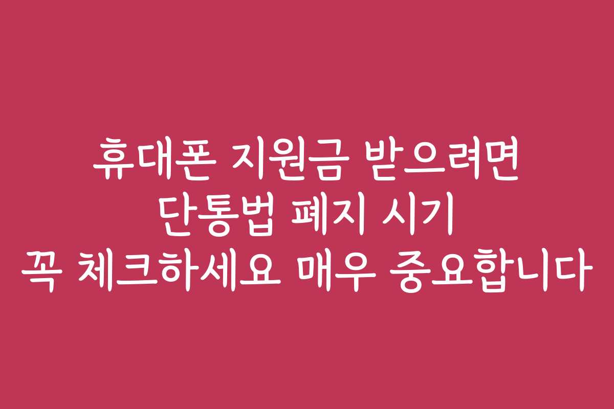 휴대폰 지원금 받으려면 단통법 폐지 시기 꼭 체크하세요 매우 중요합니다