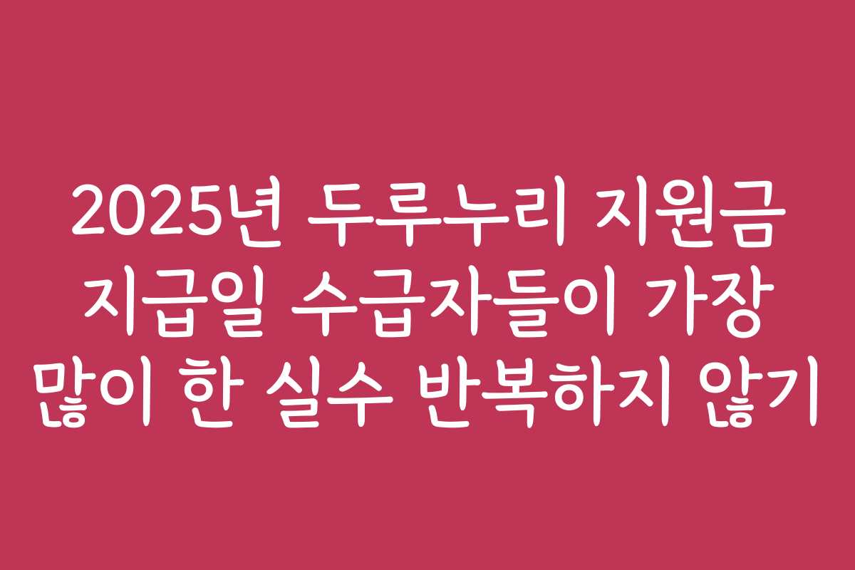 2025년 두루누리 지원금 지급일 수급자들이 가장 많이 한 실수 반복하지 않기