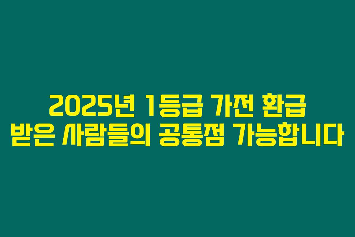 2025년 1등급 가전 환급 받은 사람들의 공통점 가능합니다