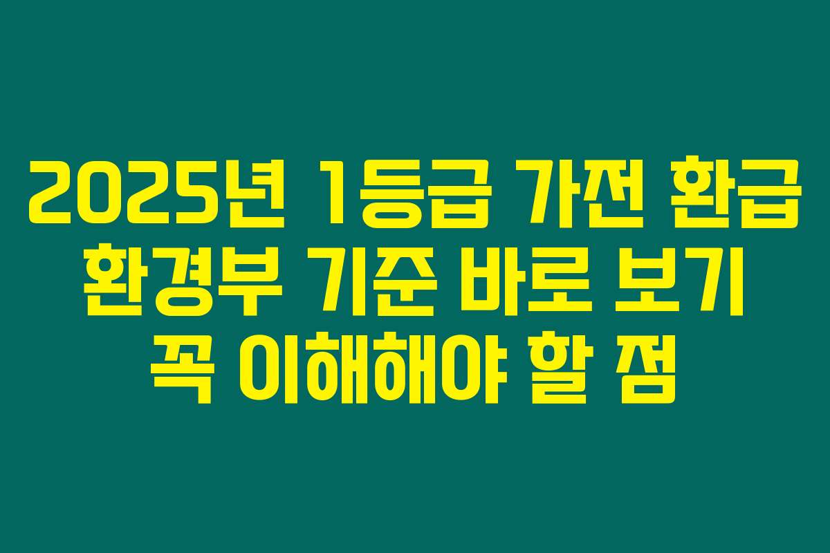 2025년 1등급 가전 환급 환경부 기준 바로 보기 꼭 이해해야 할 점