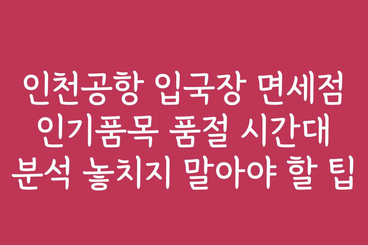 인천공항 입국장 면세점 인기품목 품절 시간대 분석 놓치지 말아야 할 팁
