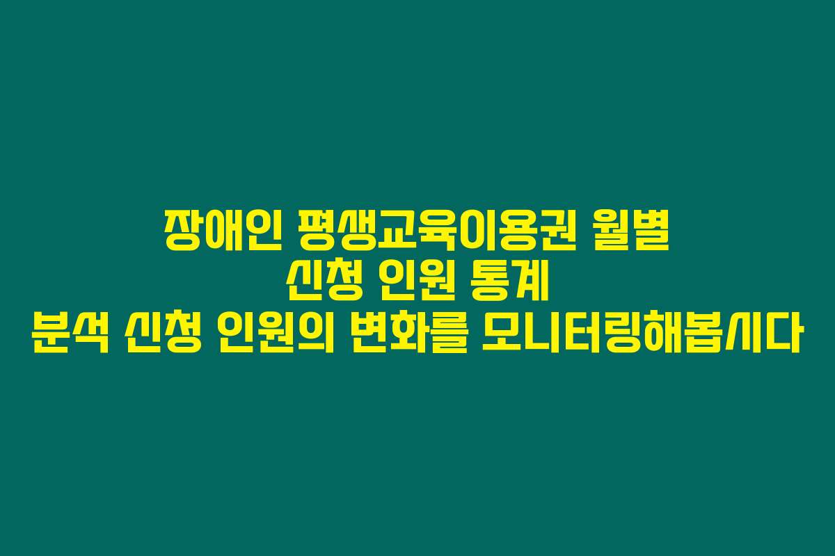 장애인 평생교육이용권 월별 신청 인원 통계 분석 신청 인원의 변화를 모니터링해봅시다